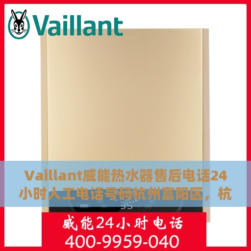 Vaillant威能热水器售后电话24小时人工电话号码杭州富阳区，杭州富阳威能热水器售后24小时专业维修服务电话