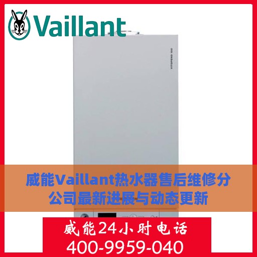 威能Vaillant热水器售后维修分公司最新进展与动态更新