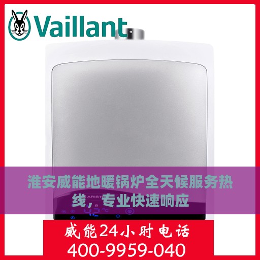 淮安威能地暖锅炉全天候服务热线，专业快速响应