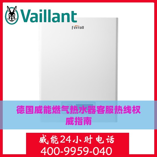 德国威能燃气热水器客服热线权威指南