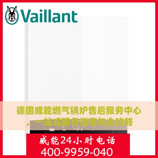 德国威能燃气锅炉售后服务中心，一站式服务指南与全攻略