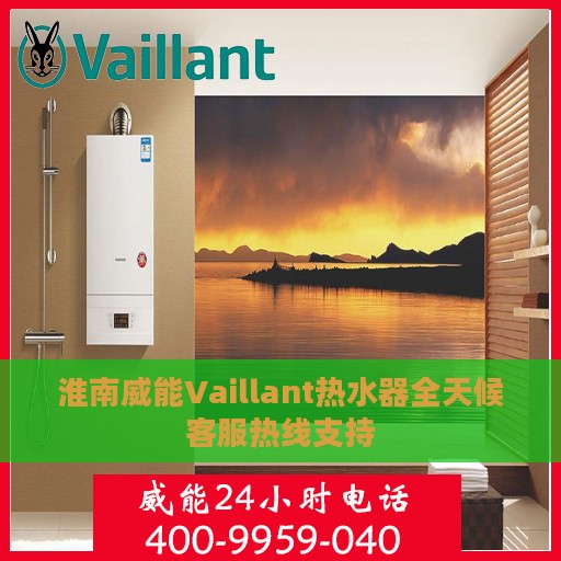 淮南威能Vaillant热水器全天候客服热线支持