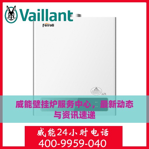 威能壁挂炉服务中心，最新动态与资讯速递