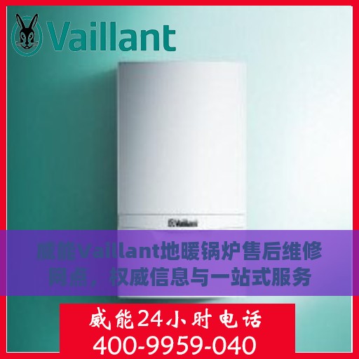威能Vaillant地暖锅炉售后维修网点，权威信息与一站式服务