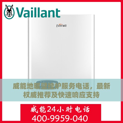 威能地暖壁挂炉服务电话，最新权威推荐及快速响应支持