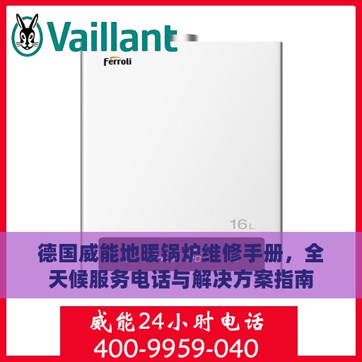 德国威能地暖锅炉维修手册，全天候服务电话与解决方案指南