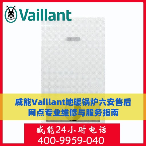 威能Vaillant地暖锅炉六安售后网点专业维修与服务指南