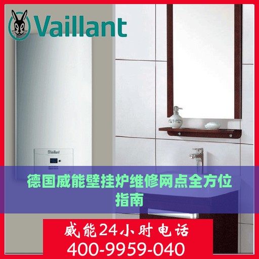 德国威能壁挂炉维修网点全方位指南
