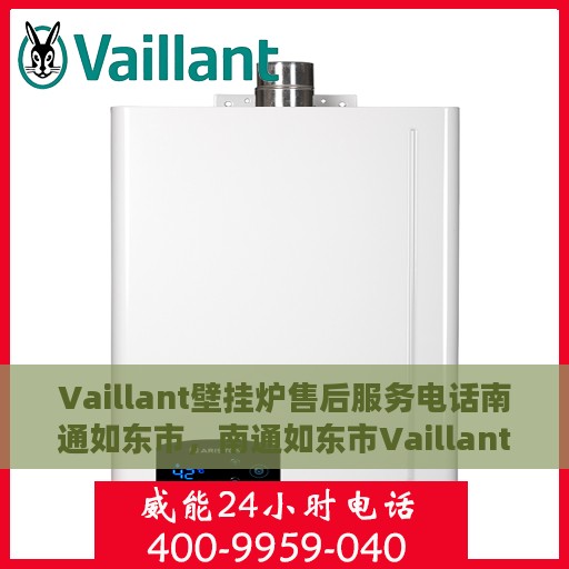 Vaillant壁挂炉售后服务电话南通如东市，南通如东市Vaillant壁挂炉售后服务热线及专业维修团队