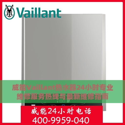 威能Vaillant热水器24小时专业维修服务热线与最新维修指南