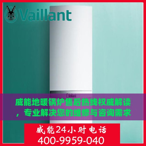 威能地暖锅炉售后热线权威解读，专业解决您的维修与咨询需求