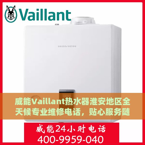 威能Vaillant热水器淮安地区全天候专业维修电话，贴心服务随叫随到