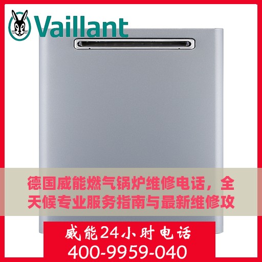 德国威能燃气锅炉维修电话，全天候专业服务指南与最新维修攻略