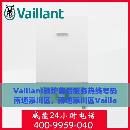 Vaillant锅炉售后服务热线号码南通崇川区，南通崇川区Vaillant锅炉售后服务热线电话号码全解析