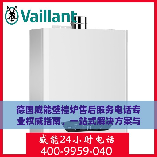 德国威能壁挂炉售后服务电话专业权威指南，一站式解决方案与贴心服务体验