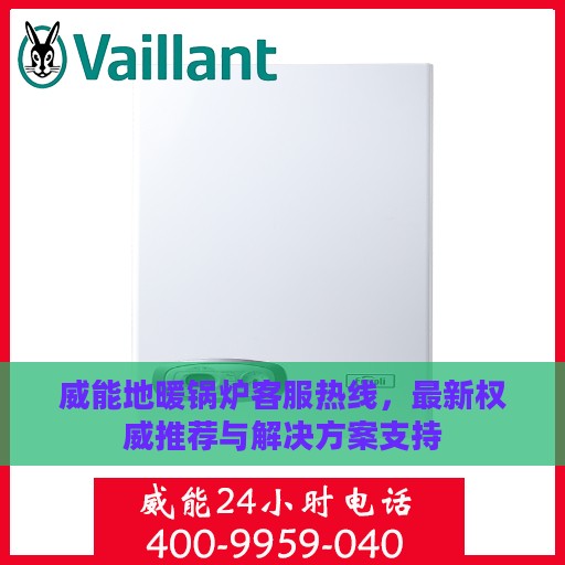 威能地暖锅炉客服热线，最新权威推荐与解决方案支持
