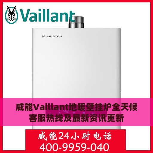 威能Vaillant地暖壁挂炉全天候客服热线及最新资讯更新