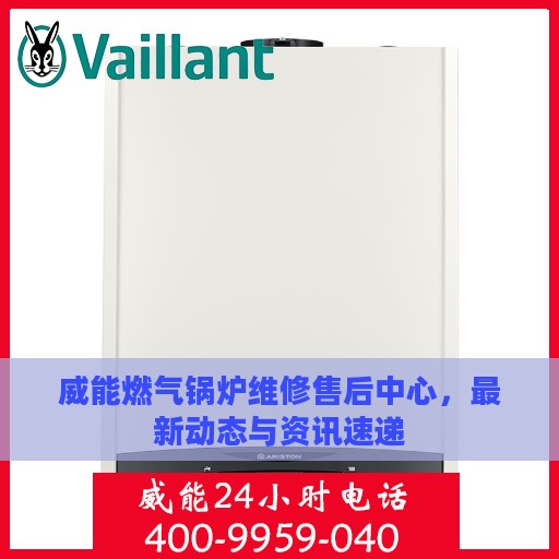 威能燃气锅炉维修售后中心，最新动态与资讯速递