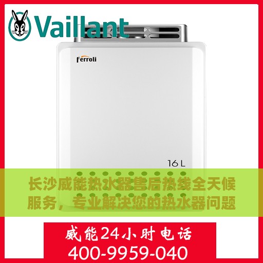 长沙威能热水器售后热线全天候服务，专业解决您的热水器问题