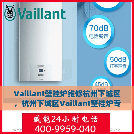 Vaillant壁挂炉维修杭州下城区，杭州下城区Vaillant壁挂炉专业维修服务