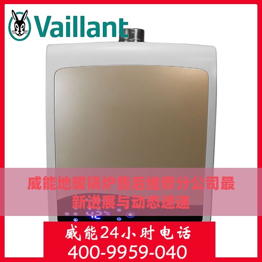 威能地暖锅炉售后维修分公司最新进展与动态速递