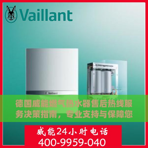 德国威能燃气热水器售后热线服务决策指南，专业支持与保障您的舒适生活