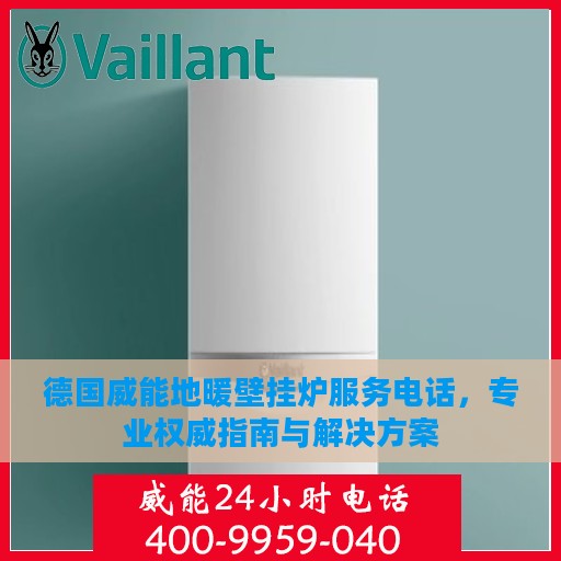 德国威能地暖壁挂炉服务电话，专业权威指南与解决方案