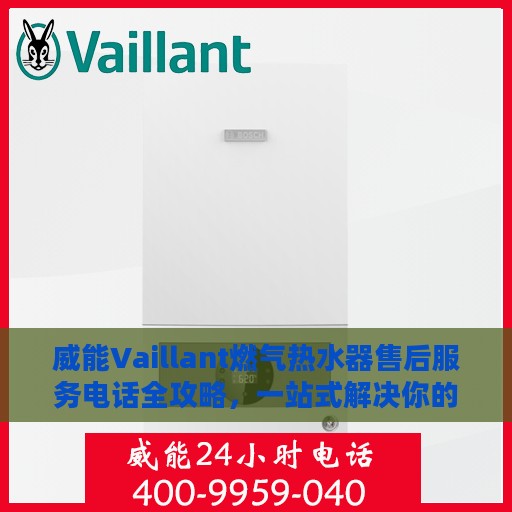 威能Vaillant燃气热水器售后服务电话全攻略，一站式解决你的售后问题
