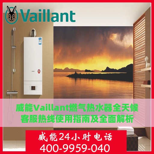 威能Vaillant燃气热水器全天候客服热线使用指南及全面解析