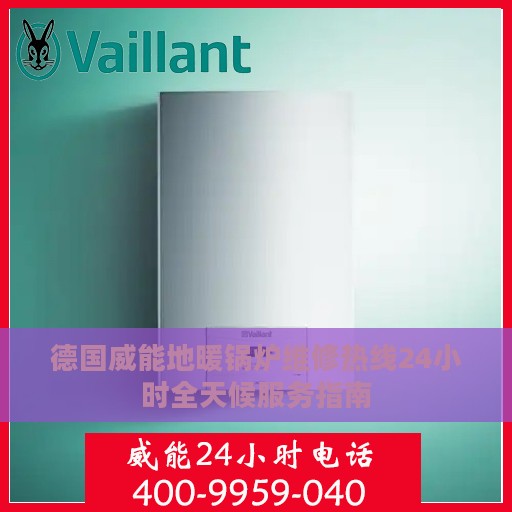 德国威能地暖锅炉维修热线24小时全天候服务指南