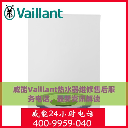 威能Vaillant热水器维修售后服务电话，最新资讯解读
