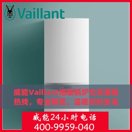 威能Vaillant地暖锅炉北京客服热线，专业解答，温暖您的生活
