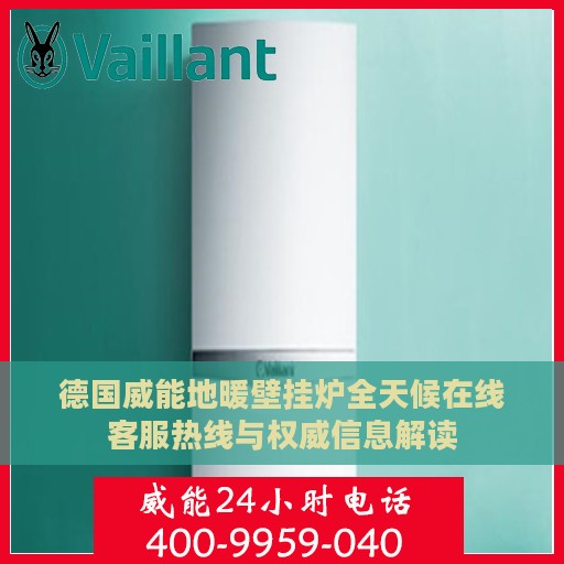 德国威能地暖壁挂炉全天候在线客服热线与权威信息解读