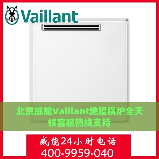 北京威能Vaillant地暖锅炉全天候客服热线支持