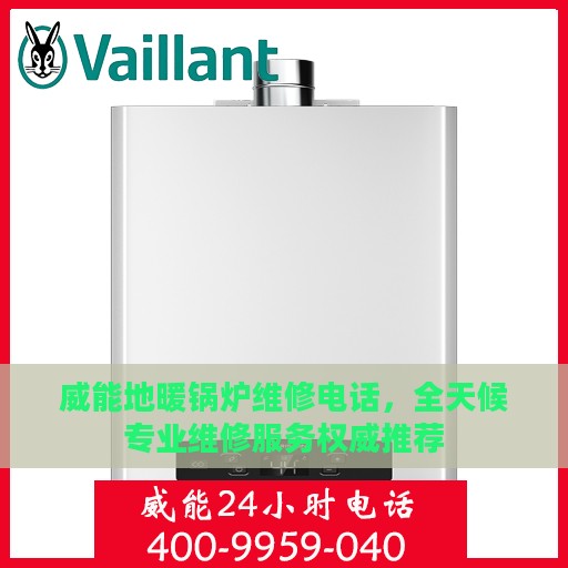 威能地暖锅炉维修电话，全天候专业维修服务权威推荐
