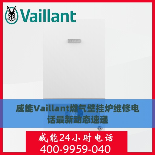 威能Vaillant燃气壁挂炉维修电话最新动态速递