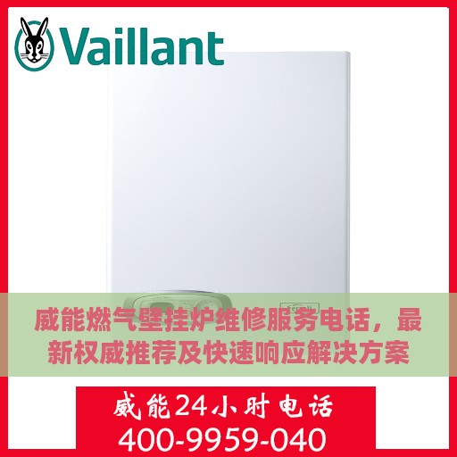 威能燃气壁挂炉维修服务电话，最新权威推荐及快速响应解决方案