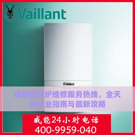 威能壁挂炉维修服务热线，全天候专业指南与最新攻略