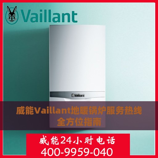威能Vaillant地暖锅炉服务热线全方位指南