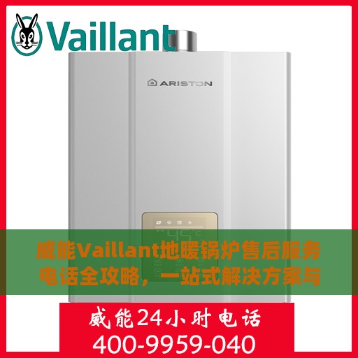 威能Vaillant地暖锅炉售后服务电话全攻略，一站式解决方案与详细联系方式揭秘