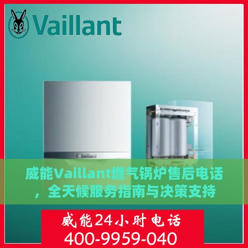 威能Vaillant燃气锅炉售后电话，全天候服务指南与决策支持