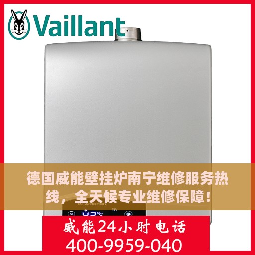 德国威能壁挂炉南宁维修服务热线，全天候专业维修保障！