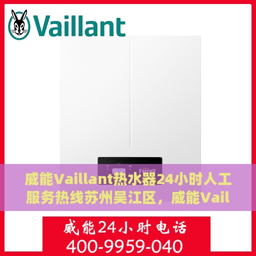 威能Vaillant热水器24小时人工服务热线苏州吴江区，威能Vaillant热水器苏州吴江服务热线，全天候人工服务支持