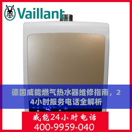 德国威能燃气热水器维修指南，24小时服务电话全解析