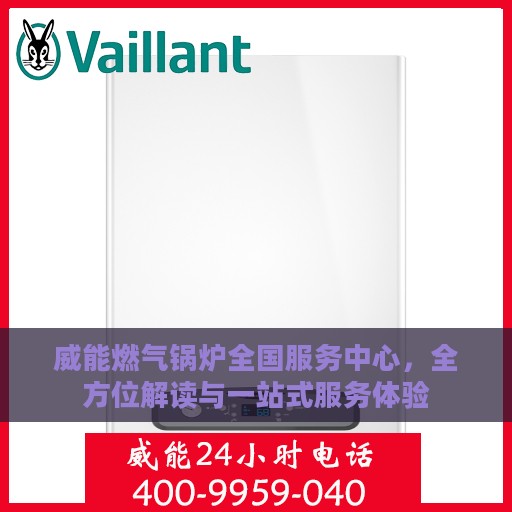 威能燃气锅炉全国服务中心，全方位解读与一站式服务体验