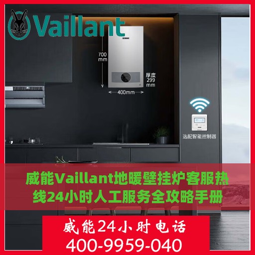 威能Vaillant地暖壁挂炉客服热线24小时人工服务全攻略手册