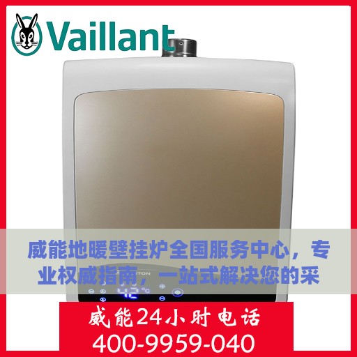 威能地暖壁挂炉全国服务中心，专业权威指南，一站式解决您的采暖需求