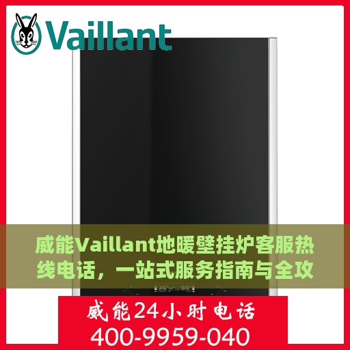 威能Vaillant地暖壁挂炉客服热线电话，一站式服务指南与全攻略