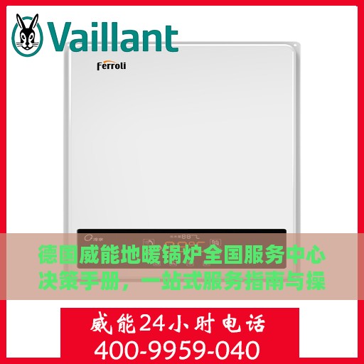 德国威能地暖锅炉全国服务中心决策手册，一站式服务指南与操作指南