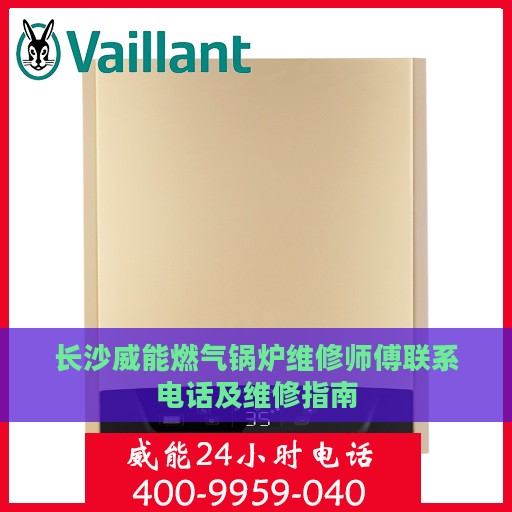 长沙威能燃气锅炉维修师傅联系电话及维修指南